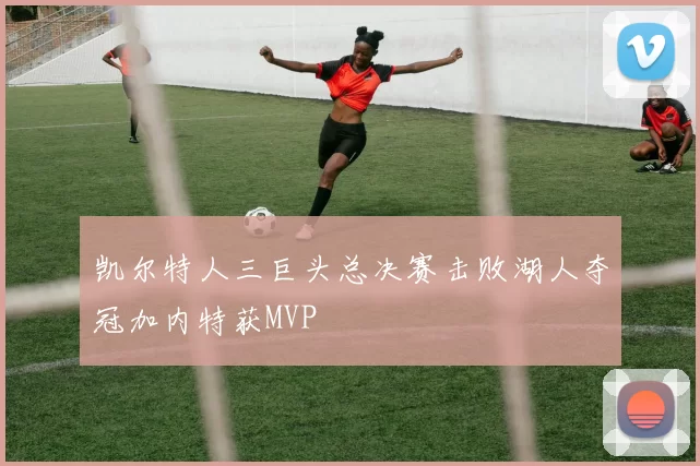 凯尔特人三巨头总决赛击败湖人夺冠加内特获MVP