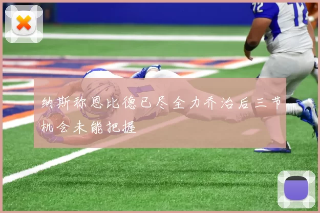 纳斯称恩比德已尽全力乔治后三节机会未能把握