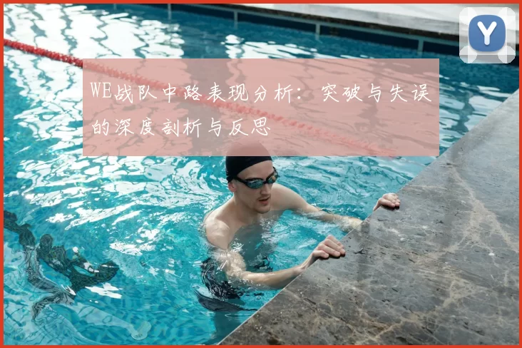 WE战队中路表现分析：突破与失误的深度剖析与反思