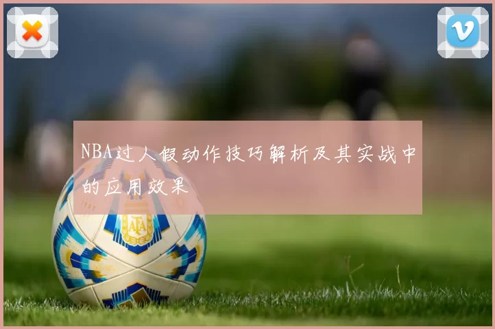 NBA过人假动作技巧解析及其实战中的应用效果