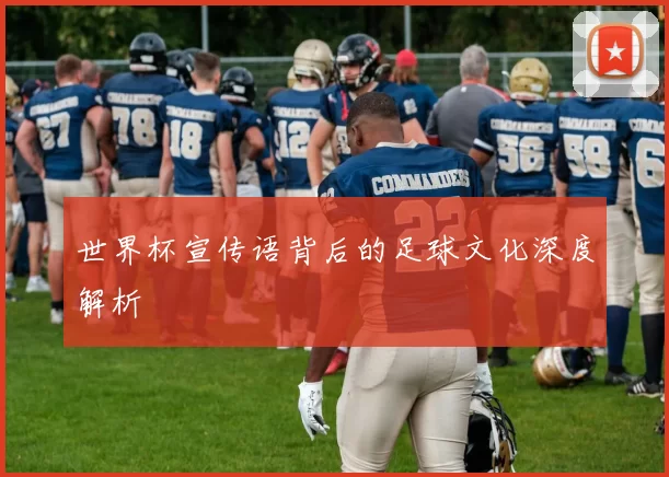 世界杯宣传语背后的足球文化深度解析
