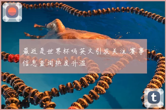 最近是世界杯吗英文引发关注 赛事信息查询热度升温