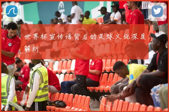 世界杯宣传语背后的足球文化深度解析