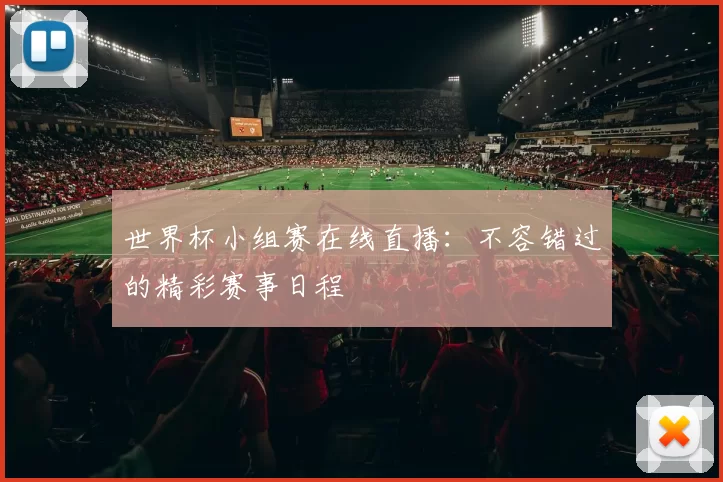 世界杯小组赛在线直播:不容错过的精彩赛事日程