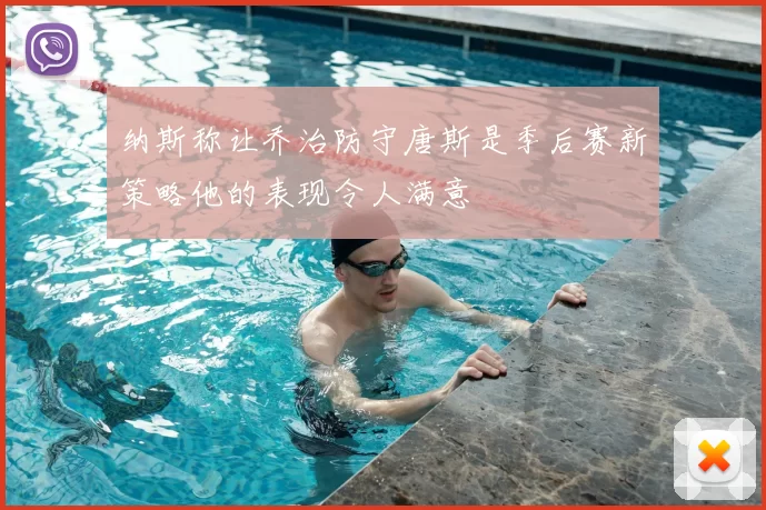 纳斯称让乔治防守唐斯是季后赛新策略他的表现令人满意