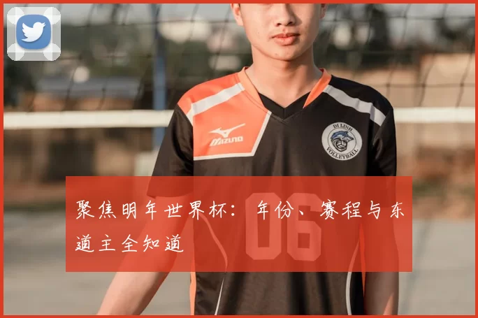 聚焦明年世界杯:年份、赛程与东道主全知道