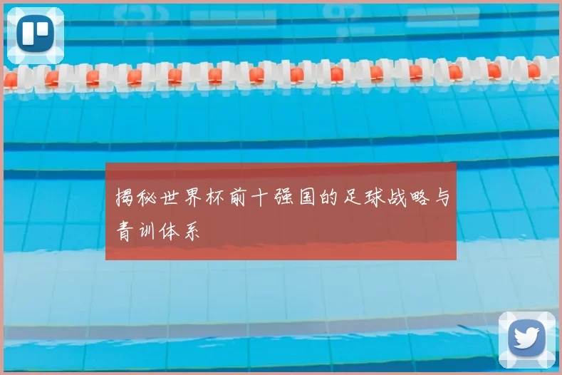 揭秘世界杯前十强国的足球战略与青训体系