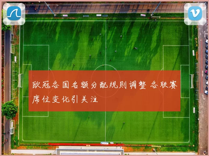 欧冠各国名额分配规则调整 各联赛席位变化引关注