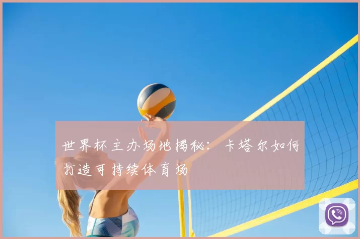 世界杯主办场地揭秘：卡塔尔如何打造可持续体育场