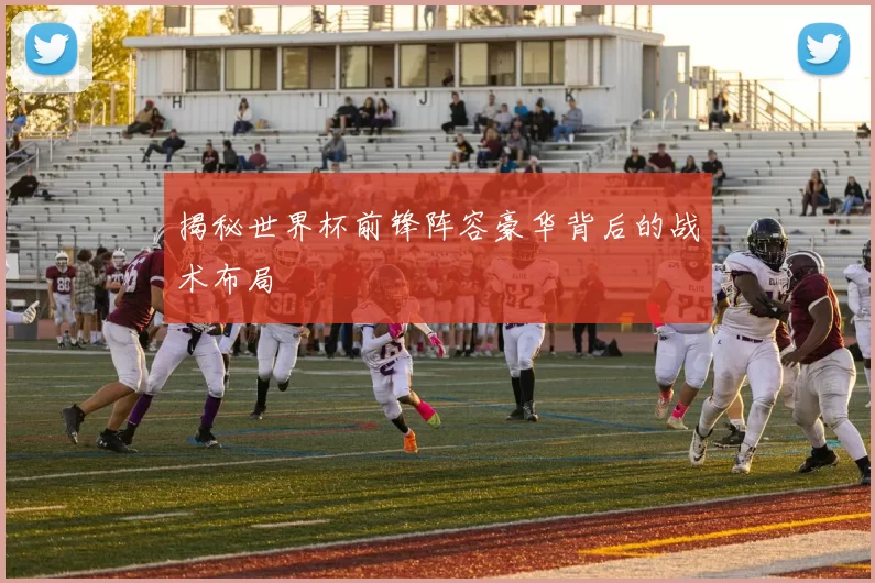 揭秘世界杯前锋阵容豪华背后的战术布局