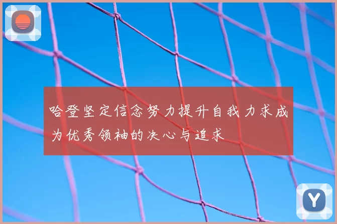 哈登坚定信念努力提升自我力求成为优秀领袖的决心与追求