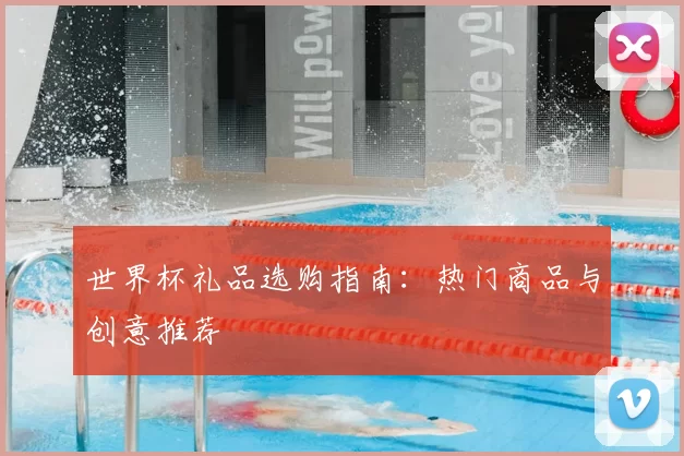 世界杯礼品选购指南:热门商品与创意推荐