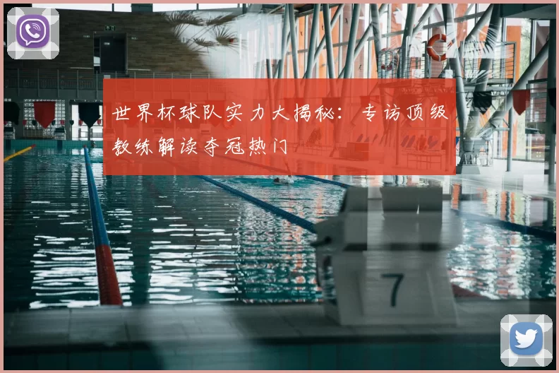 世界杯球队实力大揭秘:专访顶级教练解读夺冠热门