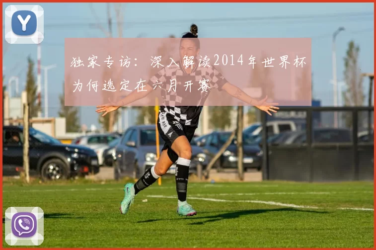 独家专访：深入解读2014年世界杯为何选定在六月开赛