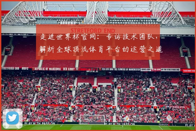走进世界杯官网:专访技术团队,解析全球顶流体育平台的运营之道