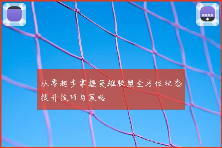 从零起步掌握英雄联盟全方位状态提升技巧与策略