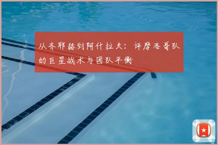 从齐耶赫到阿什拉夫：评摩洛哥队的巨星战术与团队平衡