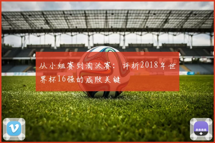 从小组赛到淘汰赛：评析2018年世界杯16强的成败关键