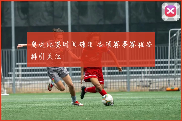 奥运比赛时间确定 各项赛事赛程安排引关注