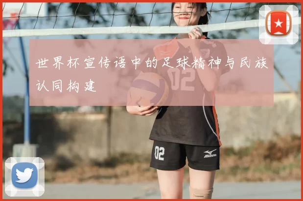 世界杯宣传语中的足球精神与民族认同构建