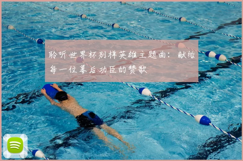 聆听世界杯别样英雄主题曲：献给每一位幕后功臣的赞歌