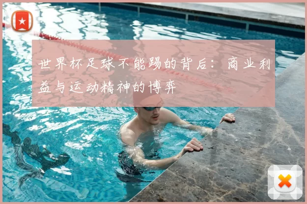 世界杯足球不能踢的背后：商业利益与运动精神的博弈