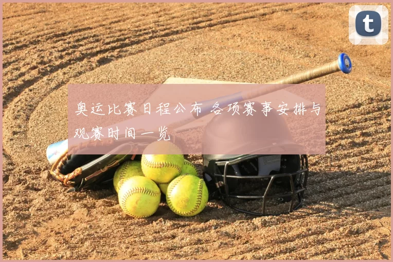 奥运比赛日程公布 各项赛事安排与观赛时间一览