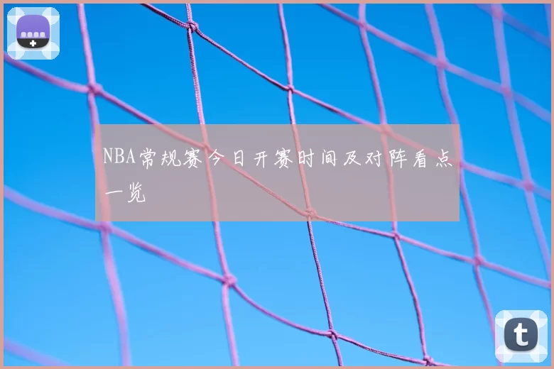 NBA常规赛今日开赛时间及对阵看点一览