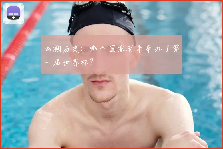 回溯历史:哪个国家有幸举办了第一届世界杯?