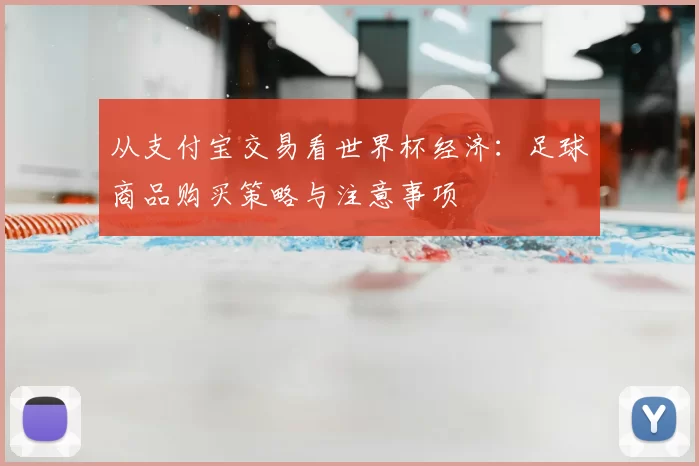 从支付宝交易看世界杯经济:足球商品购买策略与注意事项