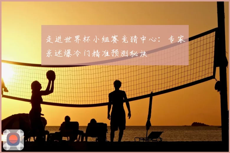 走进世界杯小组赛竞猜中心:专家亲述爆冷门精准预测秘诀