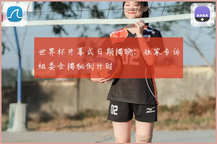 世界杯开幕式日期揭晓：独家专访组委会揭秘倒计时