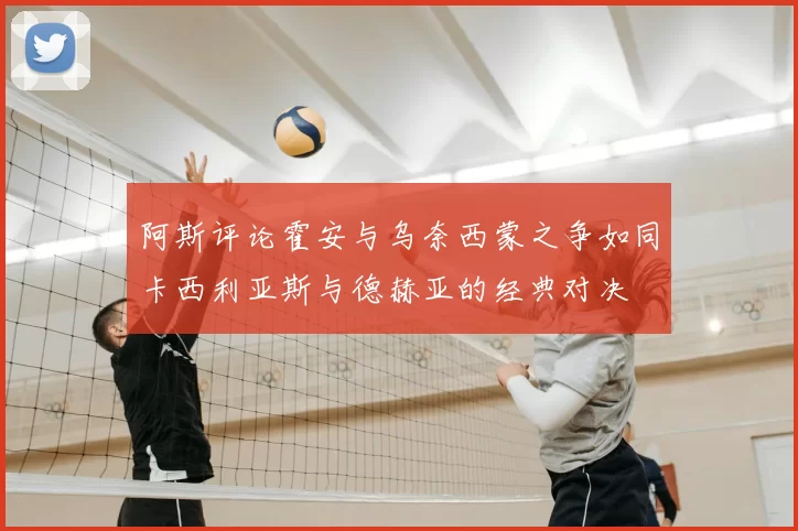 阿斯评论霍安与乌奈西蒙之争如同卡西利亚斯与德赫亚的经典对决