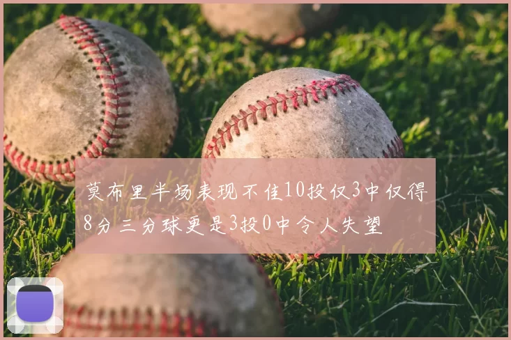 莫布里半场表现不佳10投仅3中仅得8分三分球更是3投0中令人失望
