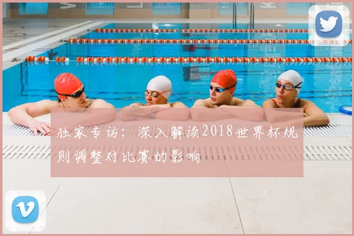 独家专访：深入解读2018世界杯规则调整对比赛的影响