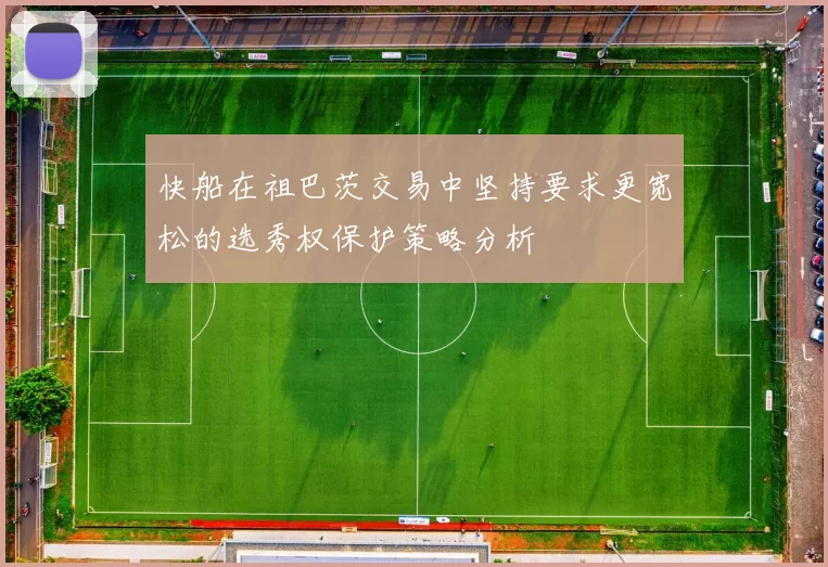 快船在祖巴茨交易中坚持要求更宽松的选秀权保护策略分析
