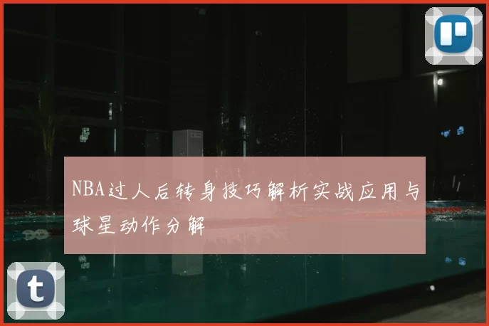 NBA过人后转身技巧解析实战应用与球星动作分解