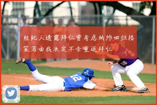 经纪人透露拜仁曾考虑纳帅回归格策若由我决定不会重返拜仁