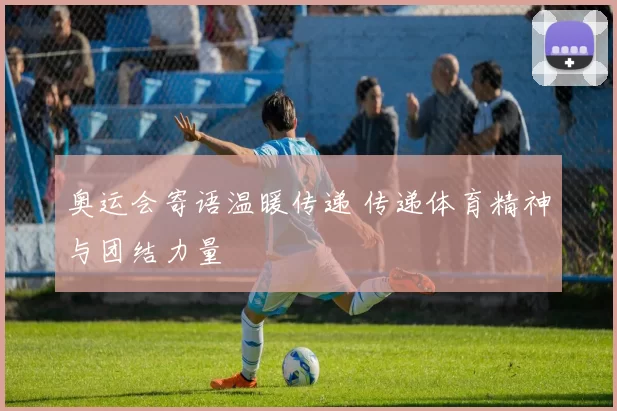 奥运会寄语温暖传递 传递体育精神与团结力量
