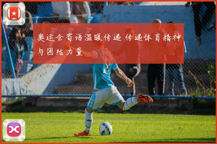 奥运会寄语温暖传递 传递体育精神与团结力量