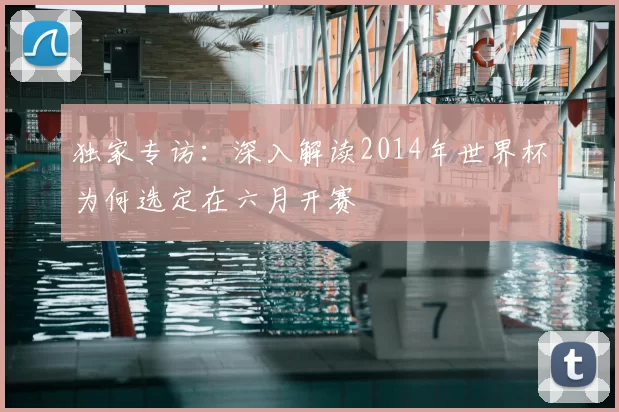 独家专访:深入解读2014年世界杯为何选定在六月开赛
