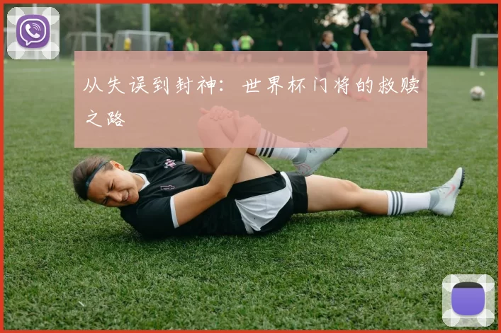 从失误到封神：世界杯门将的救赎之路