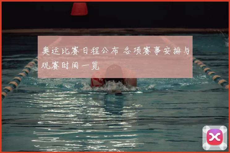 奥运比赛日程公布 各项赛事安排与观赛时间一览