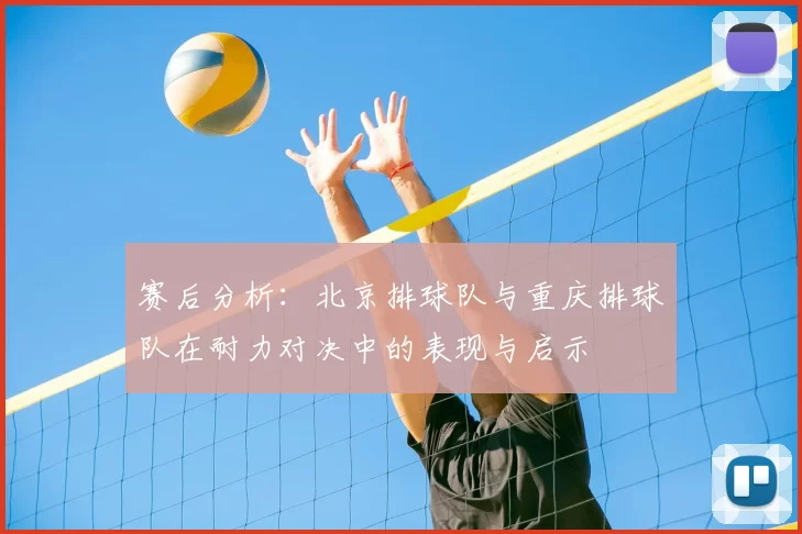 赛后分析:北京排球队与重庆排球队在耐力对决中的表现与启示