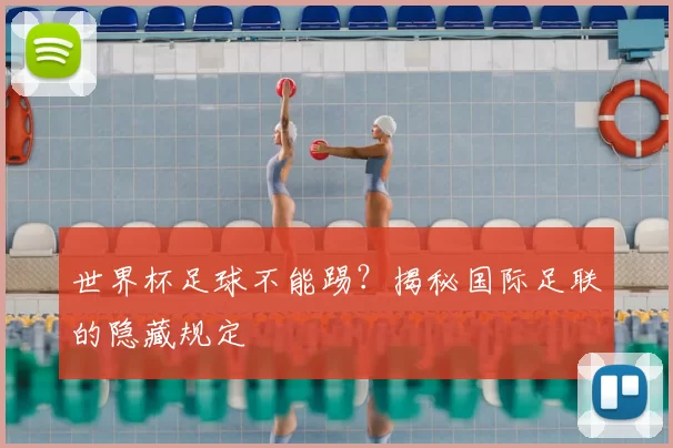 世界杯足球不能踢?揭秘国际足联的隐藏规定