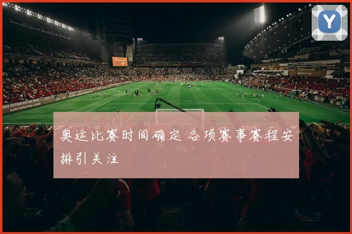 奥运比赛时间确定 各项赛事赛程安排引关注