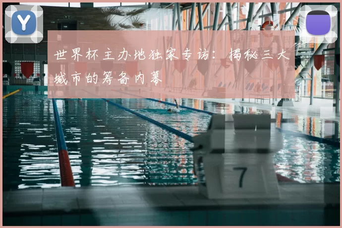 世界杯主办地独家专访：揭秘三大城市的筹备内幕