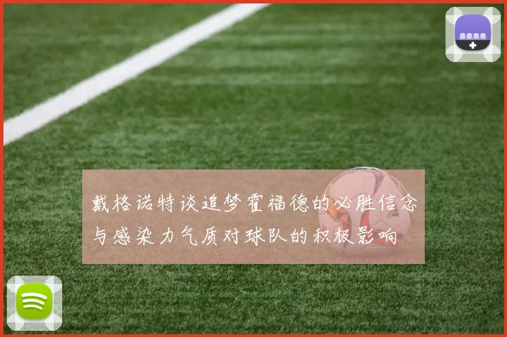 戴格诺特谈追梦霍福德的必胜信念与感染力气质对球队的积极影响