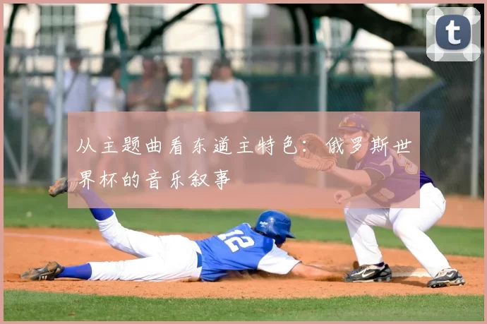 从主题曲看东道主特色:俄罗斯世界杯的音乐叙事