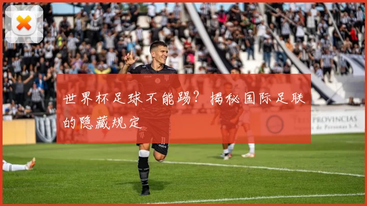 世界杯足球不能踢？揭秘国际足联的隐藏规定